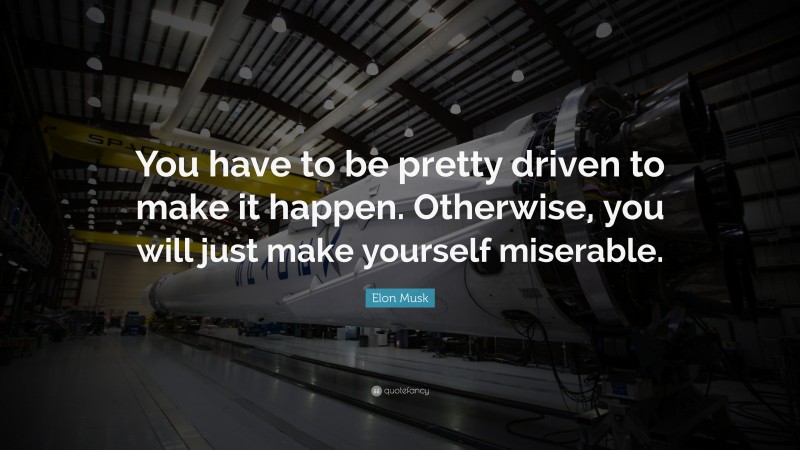 Elon Musk Quote: “You have to be pretty driven to make it happen. Otherwise, you will just make yourself miserable.”