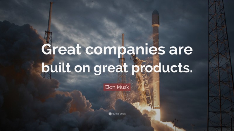 Elon Musk Quote: “Great companies are built on great products.”