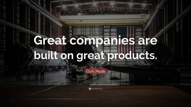 Elon Musk Quote: “Great companies are built on great products.”