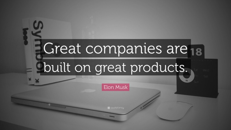 Elon Musk Quote: “Great companies are built on great products.”