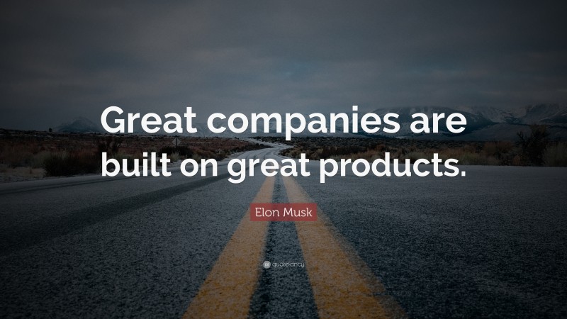Elon Musk Quote: “Great companies are built on great products.”