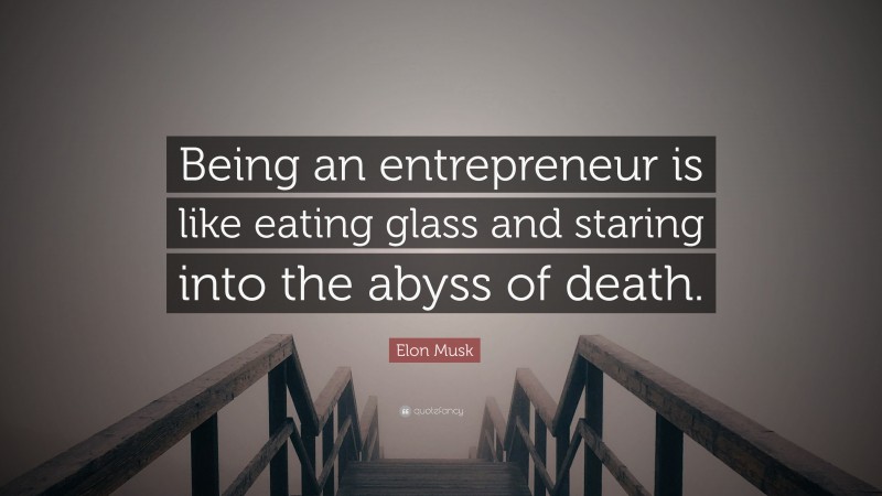 Elon Musk Quote: “Being an entrepreneur is like eating glass and staring into the abyss of death.”