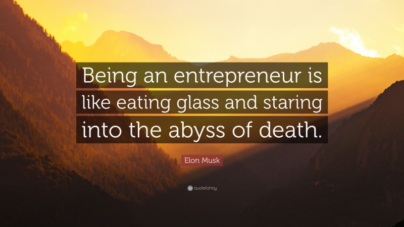 Elon Musk Quote: “Being an entrepreneur is like eating glass and staring into the abyss of death.”
