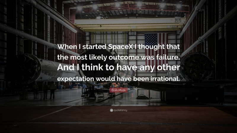 Elon Musk Quote: “When I started SpaceX I thought that the most likely