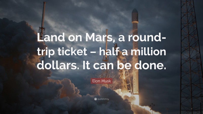 Elon Musk Quote: “Land on Mars, a round-trip ticket – half a million dollars. It can be done.”
