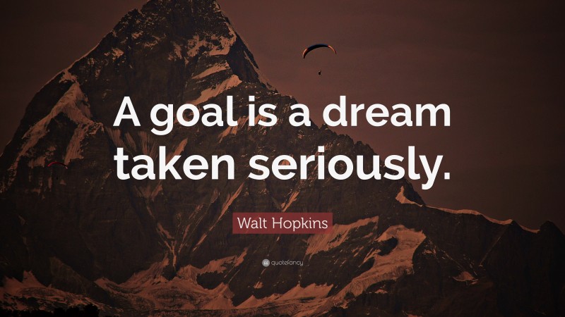 Walt Hopkins Quote: “A goal is a dream taken seriously.”