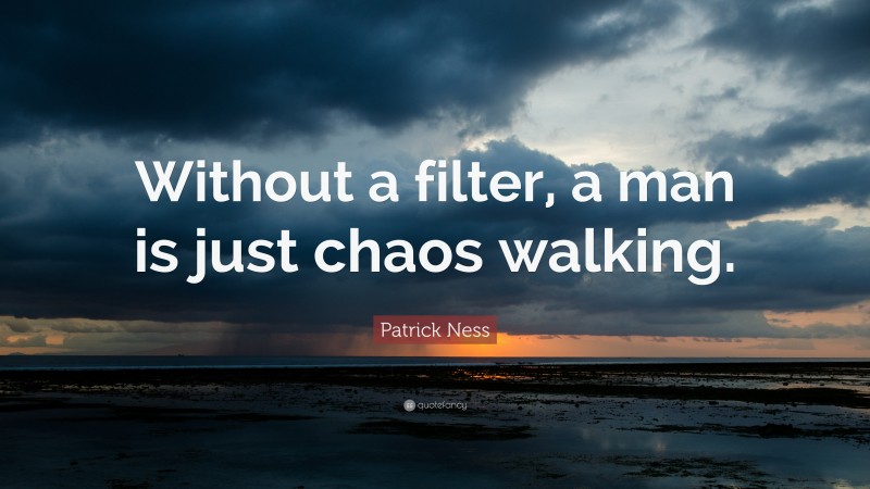 Patrick Ness Quote: “Without a filter, a man is just chaos walking.”