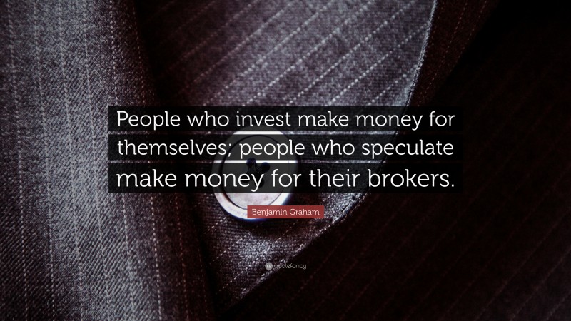 Benjamin Graham Quote: “People who invest make money for themselves; people who speculate make money for their brokers.”