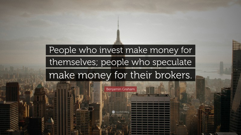 Benjamin Graham Quote: “People who invest make money for themselves; people who speculate make money for their brokers.”