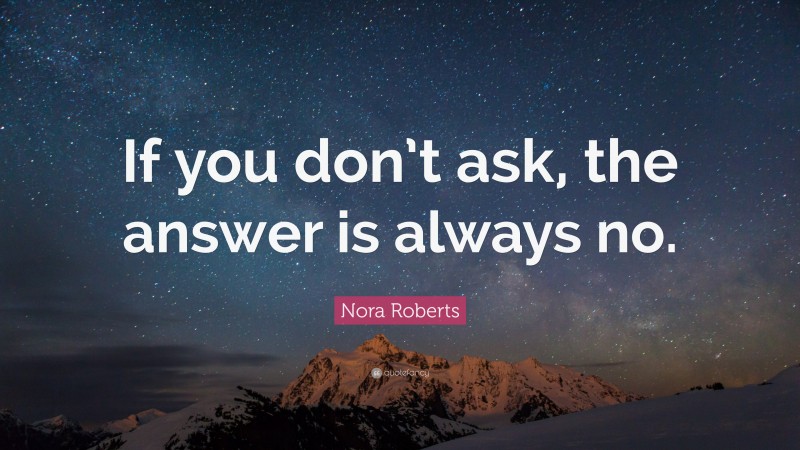 Nora Roberts Quote: “If you don’t ask, the answer is always no.”