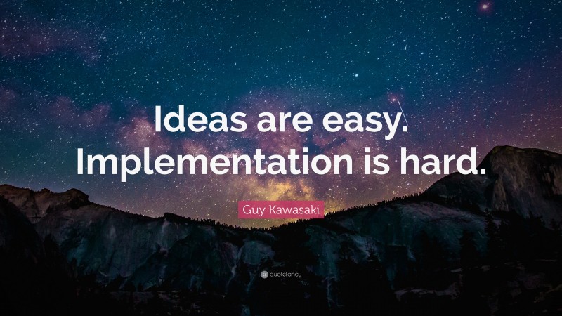 Guy Kawasaki Quote: “Ideas are easy. Implementation is hard.”