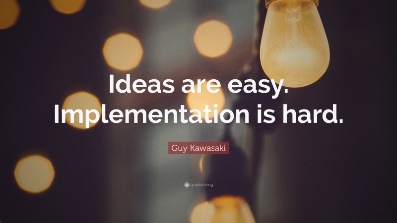 Guy Kawasaki Quote: “Ideas are easy. Implementation is hard.”