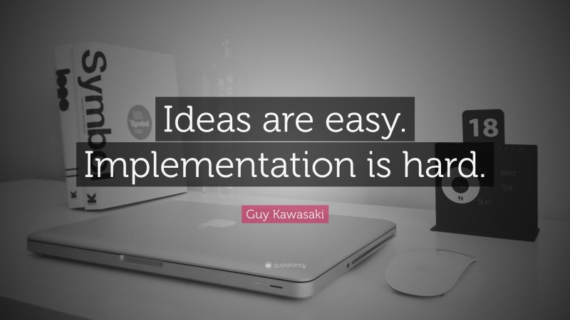 Guy Kawasaki Quote: “Ideas are easy. Implementation is hard.”