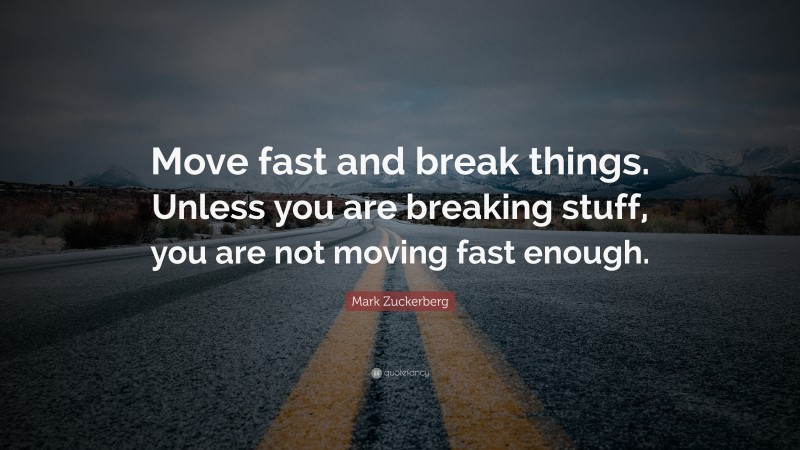 Mark Zuckerberg Quote: “Move fast and break things. Unless you are breaking stuff, you are not moving fast enough.”