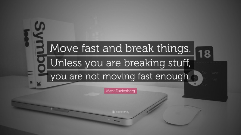 Mark Zuckerberg Quote: “Move fast and break things. Unless you are breaking stuff, you are not moving fast enough.”