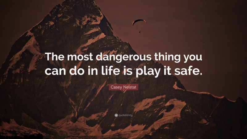 Casey Neistat Quote: “The most dangerous thing you can do in life is play it safe.”