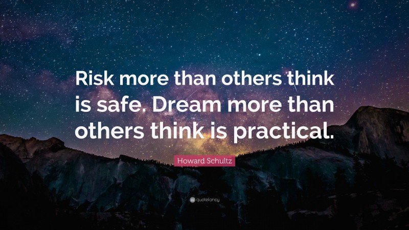 Howard Schultz Quote: “Risk more than others think is safe. Dream more than others think is practical.”