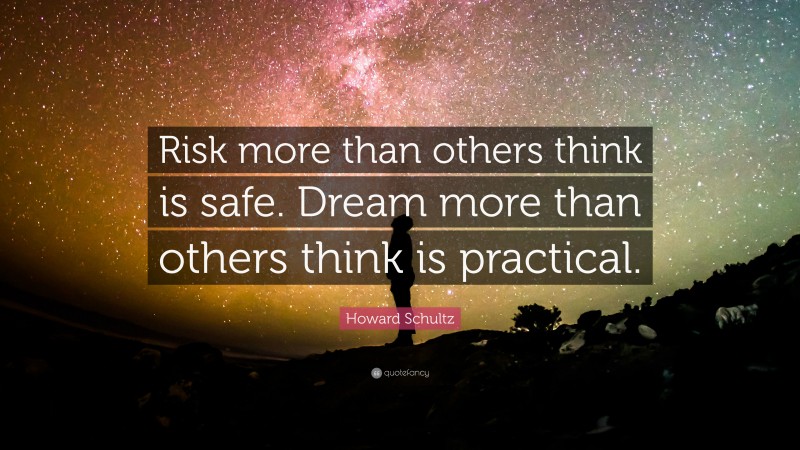 Howard Schultz Quote: “Risk more than others think is safe. Dream more than others think is practical.”