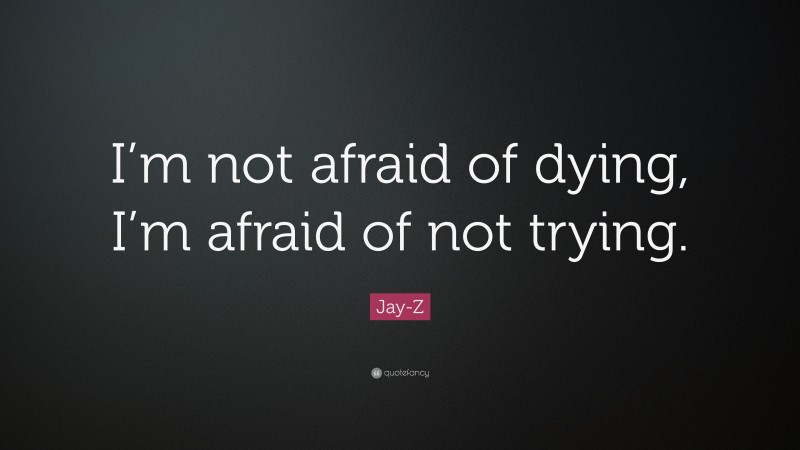 Jay-Z Quote: “I’m not afraid of dying, I’m afraid of not trying.”
