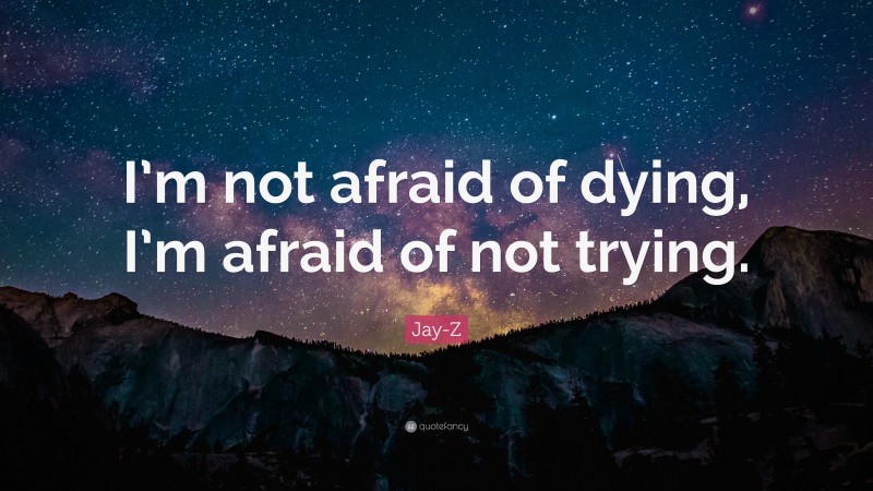 Jay-Z Quote: “I’m not afraid of dying, I’m afraid of not trying.”