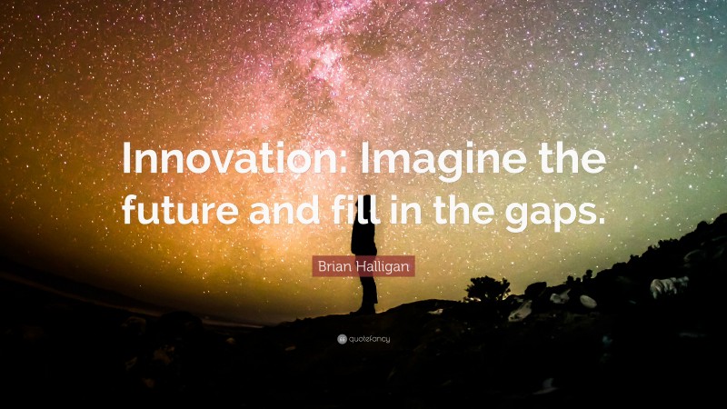 Brian Halligan Quote: “Innovation: Imagine the future and fill in the ...