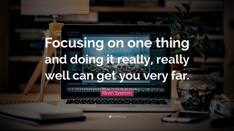 Kevin Systrom Quote: “Focusing on one thing and doing it really, really well can get you very far.”
