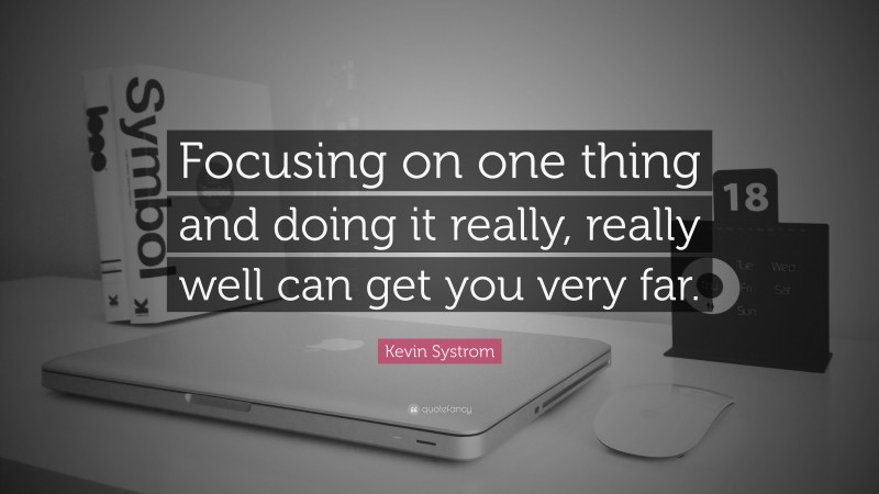 Kevin Systrom Quote: “Focusing on one thing and doing it really, really well can get you very far.”