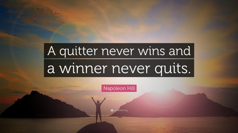 Napoleon Hill Quote: “A quitter never wins and a winner never quits.”