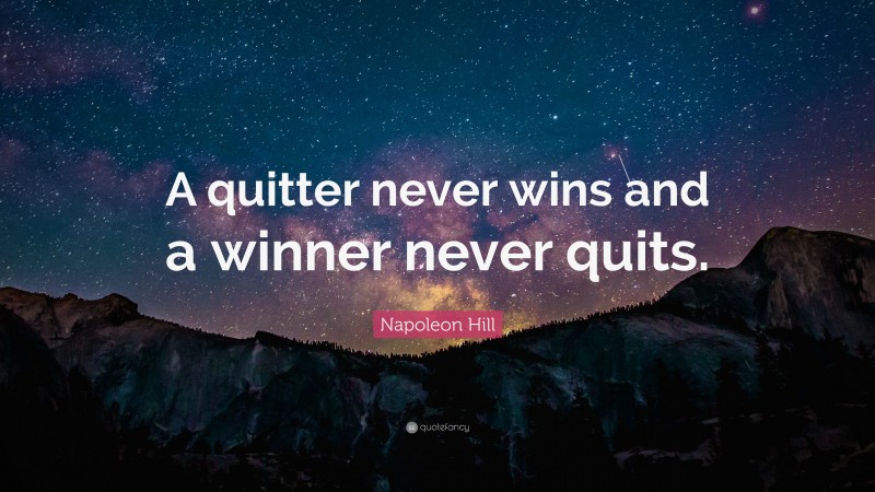 Napoleon Hill Quote: “A quitter never wins and a winner never quits.”