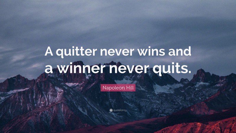 Napoleon Hill Quote: “A quitter never wins and a winner never quits.”