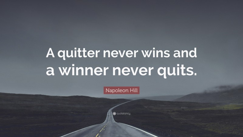 Napoleon Hill Quote: “A quitter never wins and a winner never quits.”