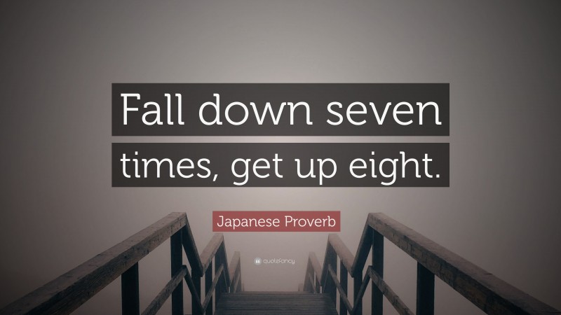 Japanese Proverb Quote: “Fall down seven times, get up eight.”