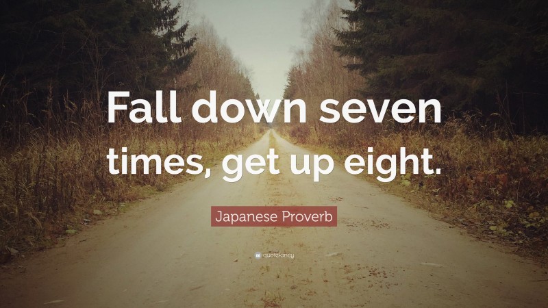 Japanese Proverb Quote: “Fall down seven times, get up eight.”