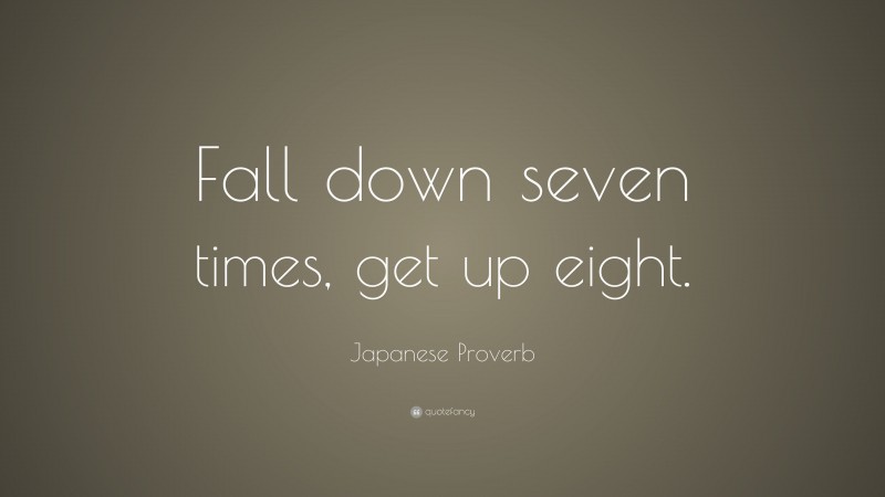 Japanese Proverb Quote: “Fall down seven times, get up eight.”