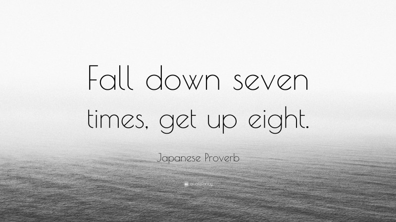 Japanese Proverb Quote: “Fall down seven times, get up eight.”