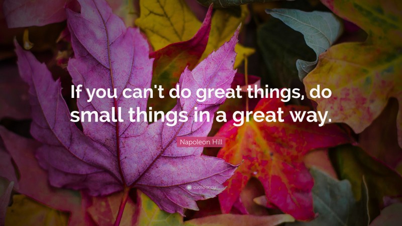 Napoleon Hill Quote: “If you can't do great things, do small things in a great way.”