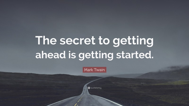 Mark Twain Quote: “The secret to getting ahead is getting started.”