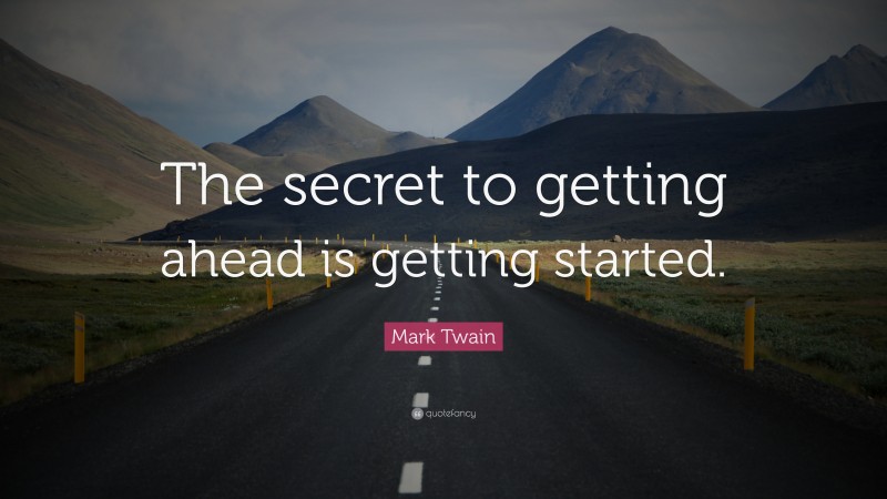 Mark Twain Quote: “The secret to getting ahead is getting started.”
