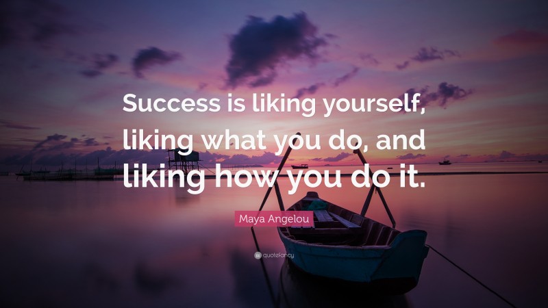 Maya Angelou Quote: “Success is liking yourself, liking what you do, and liking how you do it.”