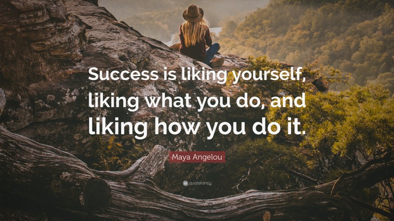 Maya Angelou Quote: “Success is liking yourself, liking what you do, and liking how you do it.”