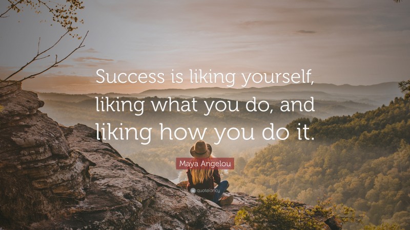 Maya Angelou Quote: “Success is liking yourself, liking what you do, and liking how you do it.”