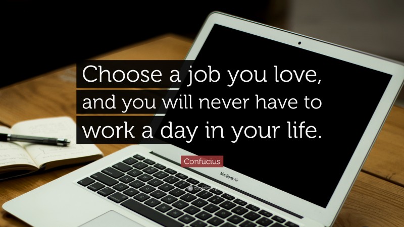 Confucius Quote: “Choose a job you love, and you will never have to ...