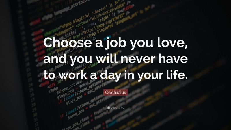 Confucius Quote: “Choose a job you love, and you will never have to work a day in your life.”