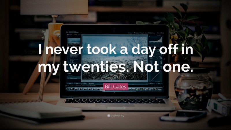Bill Gates Quote: “I never took a day off in my twenties. Not one.”