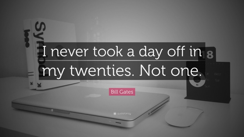 Bill Gates Quote: “I never took a day off in my twenties. Not one.”