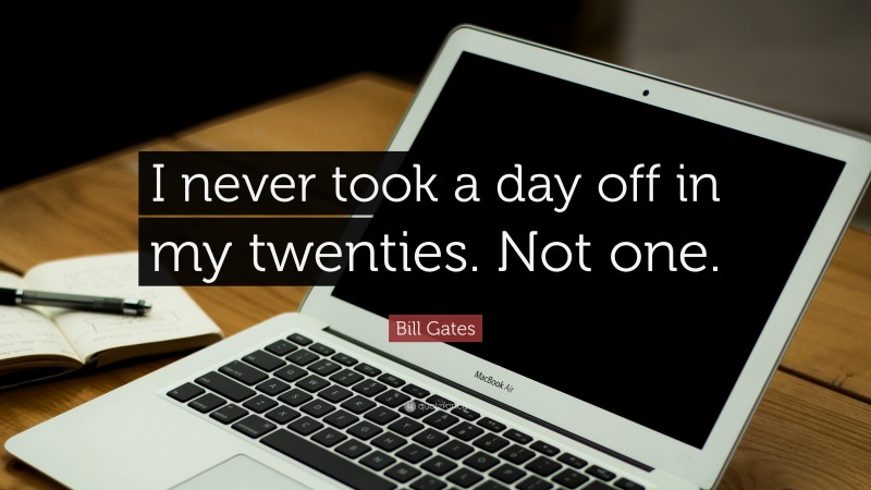 Bill Gates Quote: “I never took a day off in my twenties. Not one.”