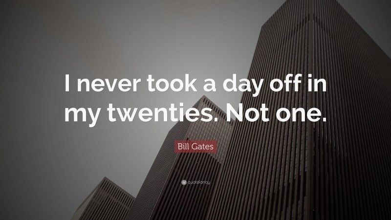 Bill Gates Quote: “I never took a day off in my twenties. Not one.”