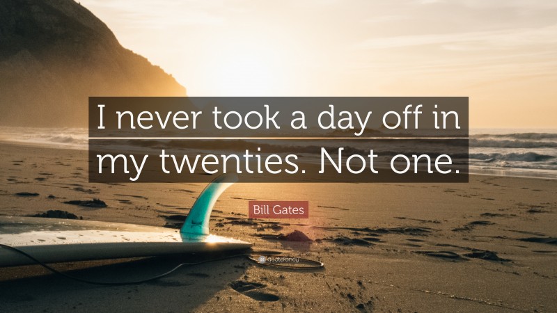 Bill Gates Quote: “I never took a day off in my twenties. Not one.”
