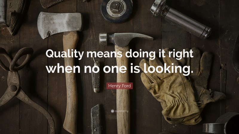 Henry Ford Quote: “Quality means doing it right when no one is looking.”