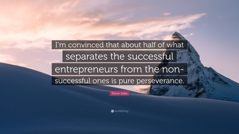 Steve Jobs Quote: “I’m convinced that about half of what separates the successful entrepreneurs from the non-successful ones is pure perseverance.”